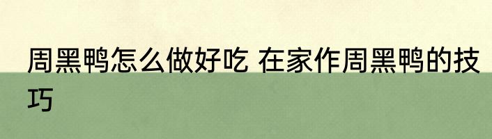 周黑鸭怎么做好吃 在家作周黑鸭的技巧