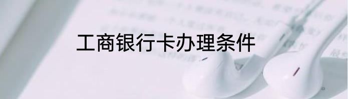 工商银行卡办理条件