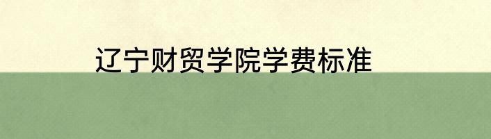 辽宁财贸学院学费标准