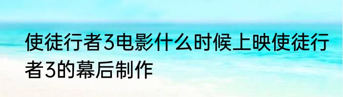 使徒行者3电影什么时候上映使徒行者3的幕后制作