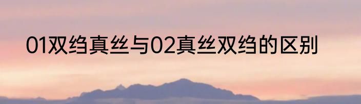 01双绉真丝与02真丝双绉的区别