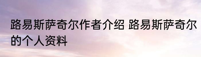 路易斯萨奇尔作者介绍 路易斯萨奇尔的个人资料