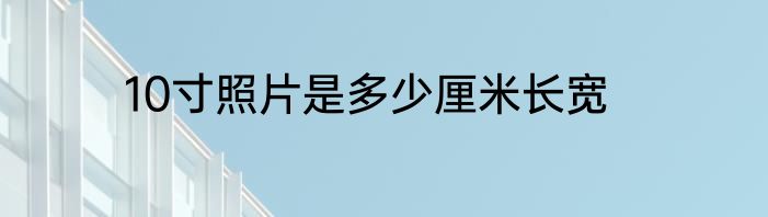 10寸照片是多少厘米长宽