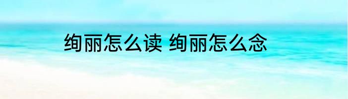 绚丽怎么读 绚丽怎么念