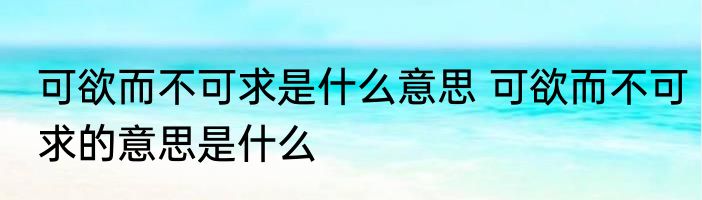 可欲而不可求是什么意思 可欲而不可求的意思是什么