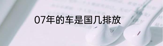 07年的车是国几排放