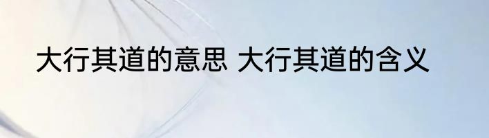 大行其道的意思 大行其道的含义