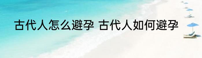 古代人怎么避孕 古代人如何避孕