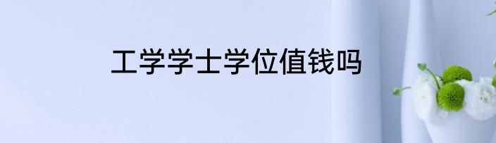 工学学士学位值钱吗