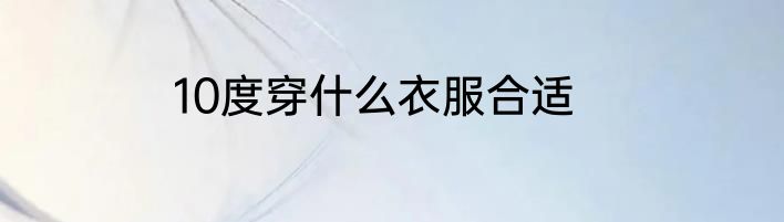 10度穿什么衣服合适
