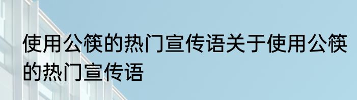 使用公筷的热门宣传语关于使用公筷的热门宣传语