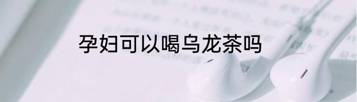 孕妇可以喝乌龙茶吗