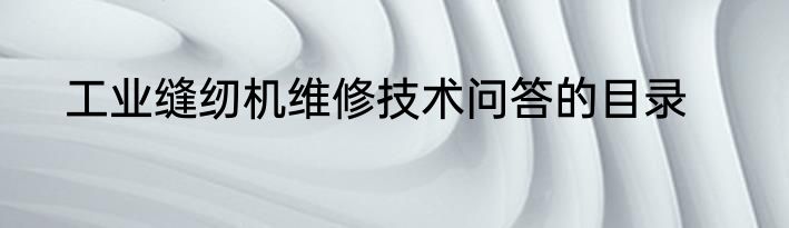 工业缝纫机维修技术问答的目录