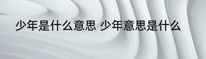 少年是什么意思 少年意思是什么
