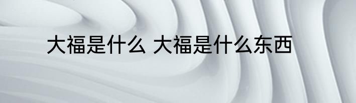 大福是什么 大福是什么东西