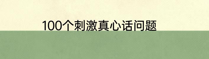 100个刺激真心话问题