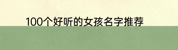 100个好听的女孩名字推荐