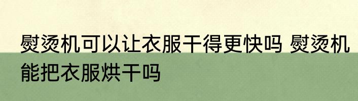 熨烫机可以让衣服干得更快吗 熨烫机能把衣服烘干吗