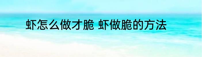 虾怎么做才脆 虾做脆的方法