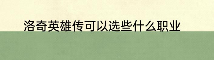 洛奇英雄传可以选些什么职业