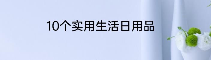 10个实用生活日用品
