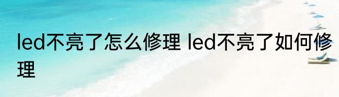 led不亮了怎么修理 led不亮了如何修理