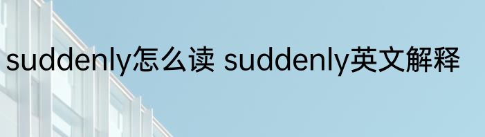 suddenly怎么读 suddenly英文解释