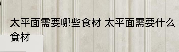 太平面需要哪些食材 太平面需要什么食材