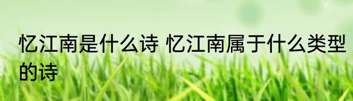 忆江南是什么诗 忆江南属于什么类型的诗