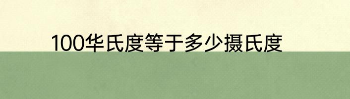 100华氏度等于多少摄氏度