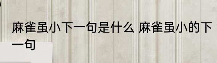 麻雀虽小下一句是什么 麻雀虽小的下一句
