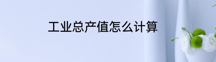 工业总产值怎么计算