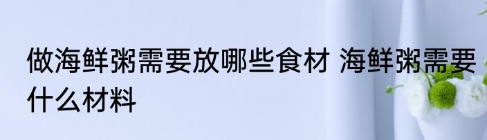 做海鲜粥需要放哪些食材 海鲜粥需要什么材料