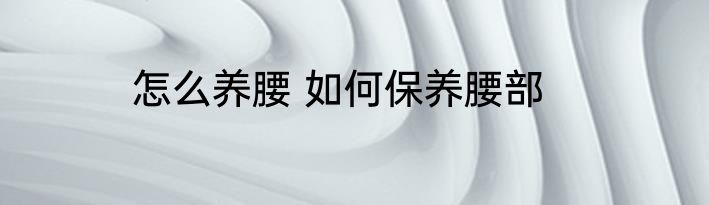 怎么养腰 如何保养腰部