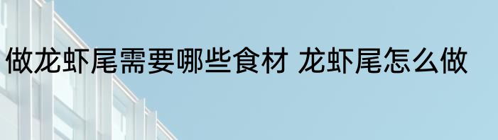 做龙虾尾需要哪些食材 龙虾尾怎么做