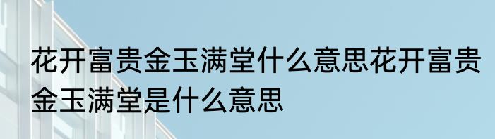 花开富贵金玉满堂什么意思花开富贵金玉满堂是什么意思
