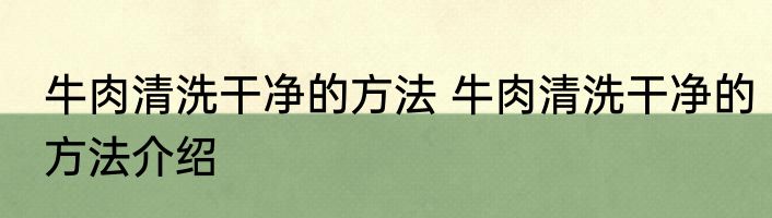 牛肉清洗干净的方法 牛肉清洗干净的方法介绍