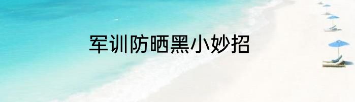 军训防晒黑小妙招
