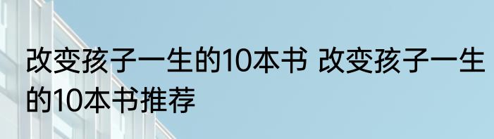 改变孩子一生的10本书 改变孩子一生的10本书推荐
