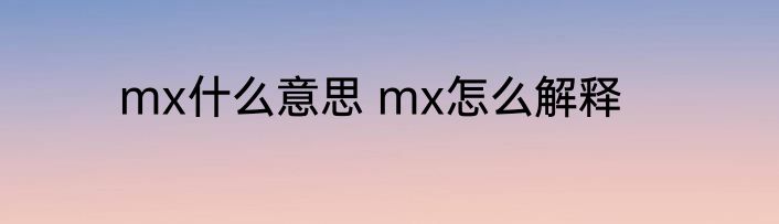 mx什么意思 mx怎么解释