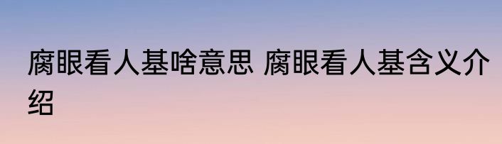 腐眼看人基啥意思 腐眼看人基含义介绍