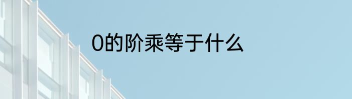 0的阶乘等于什么