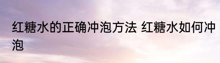 红糖水的正确冲泡方法 红糖水如何冲泡