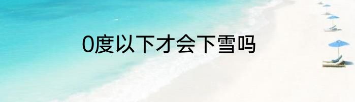 0度以下才会下雪吗