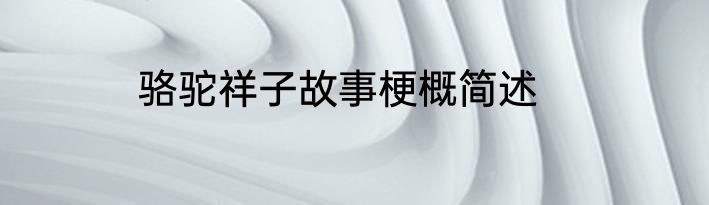 骆驼祥子故事梗概简述