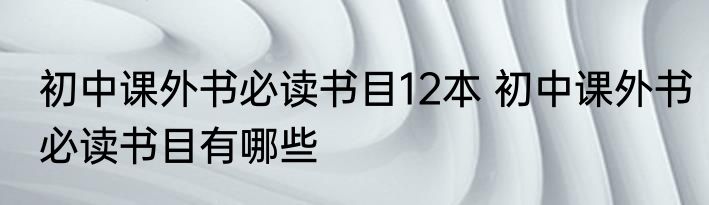 初中课外书必读书目12本 初中课外书必读书目有哪些