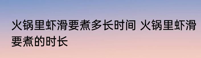 火锅里虾滑要煮多长时间 火锅里虾滑要煮的时长