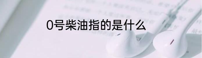 0号柴油指的是什么