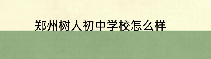 郑州树人初中学校怎么样