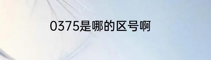 0375是哪的区号啊